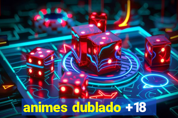 animes dublado +18